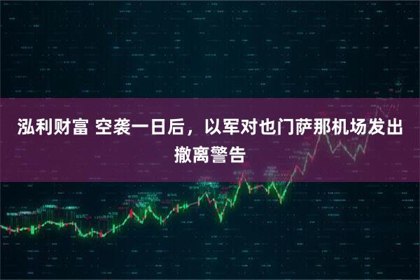 泓利财富 空袭一日后，以军对也门萨那机场发出撤离警告