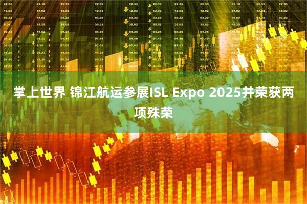 掌上世界 锦江航运参展ISL Expo 2025并荣获两项殊荣