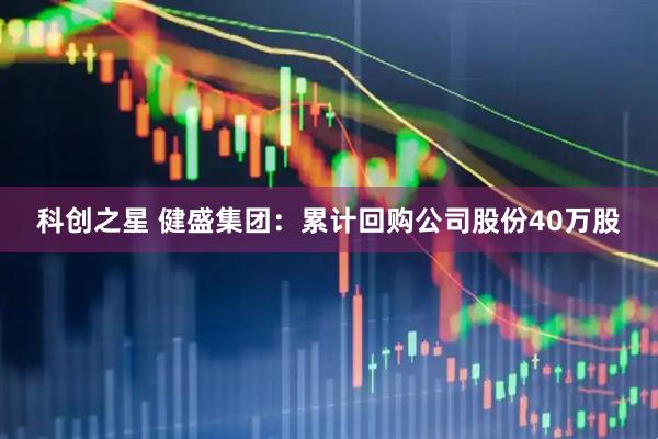科创之星 健盛集团：累计回购公司股份40万股