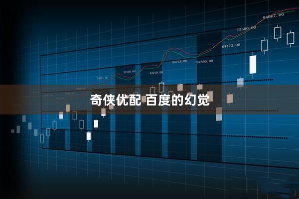 奇侠优配 百度的幻觉