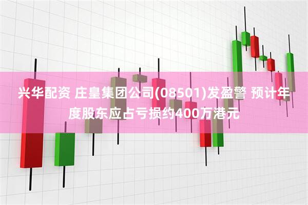 兴华配资 庄皇集团公司(08501)发盈警 预计年度股东应占亏损约400万港元