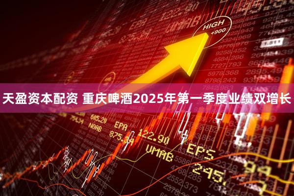 天盈资本配资 重庆啤酒2025年第一季度业绩双增长