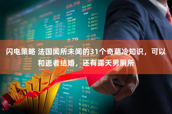 闪电策略 法国闻所未闻的31个奇葩冷知识，可以和逝者结婚，还有露天男厕所