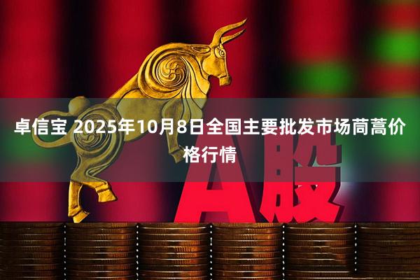 卓信宝 2025年10月8日全国主要批发市场茼蒿价格行情