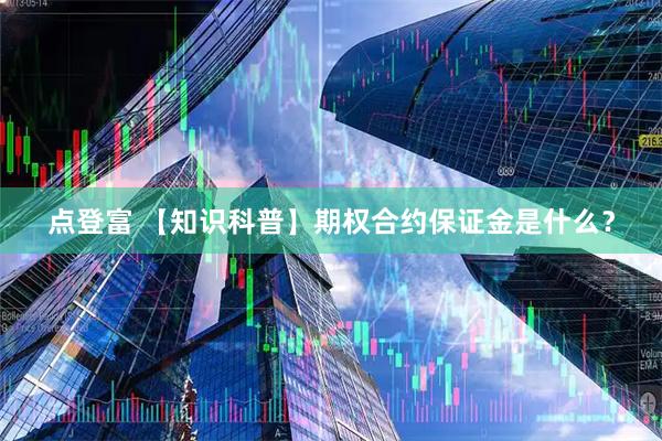 点登富 【知识科普】期权合约保证金是什么？