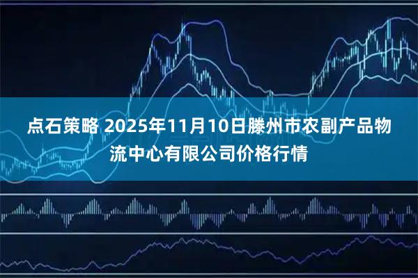 点石策略 2025年11月10日滕州市农副产品物流中心有限公司价格行情