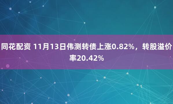 同花配资 11月13日伟测转债上涨0.82%，转股溢价率20.42%