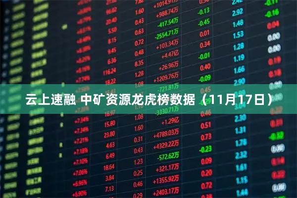 云上速融 中矿资源龙虎榜数据（11月17日）