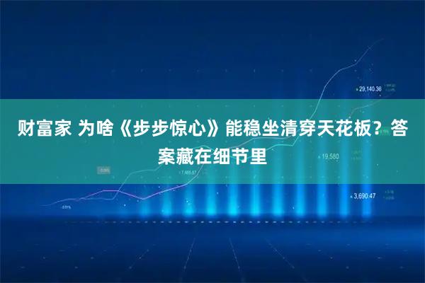 财富家 为啥《步步惊心》能稳坐清穿天花板？答案藏在细节里