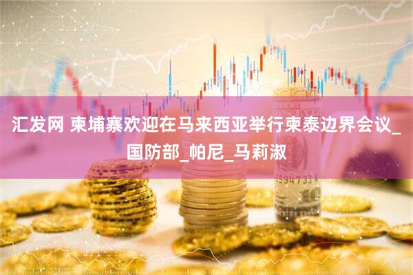 汇发网 柬埔寨欢迎在马来西亚举行柬泰边界会议_国防部_帕尼_马莉淑