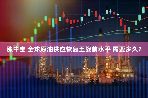 涨中宝 全球原油供应恢复至战前水平 需要多久？