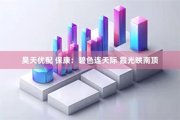 昊天优配 保康：碧色连天际 霞光映南顶